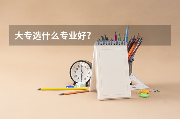 大专选什么专业好?