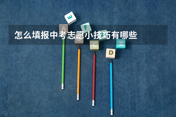 怎么填报中考志愿小技巧有哪些