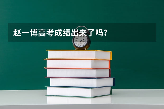 赵一博高考成绩出来了吗？