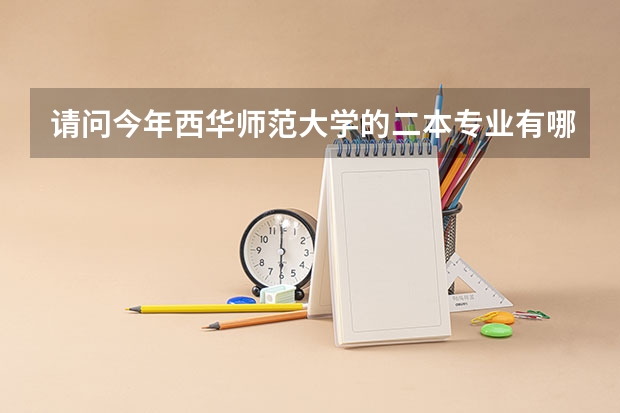 请问今年西华师范大学的二本专业有哪些