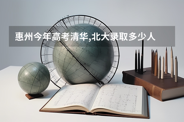 惠州今年高考清华,北大录取多少人