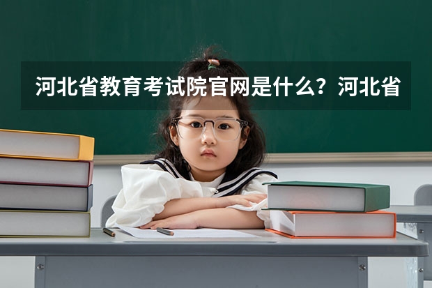 河北省教育考试院官网是什么？河北省单招教育考试院官网？