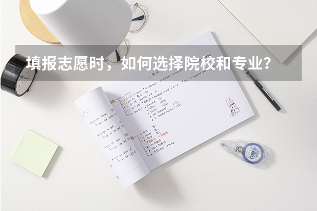 填报志愿时，如何选择院校和专业？