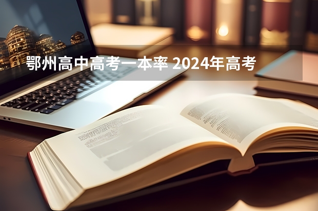 鄂州高中高考一本率 2024年高考分数线