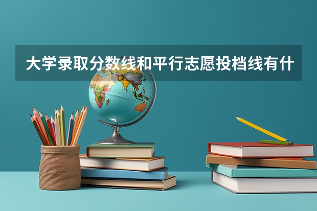 大学录取分数线和平行志愿投档线有什么区别?