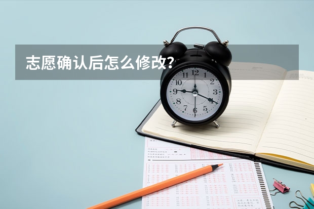 志愿确认后怎么修改？