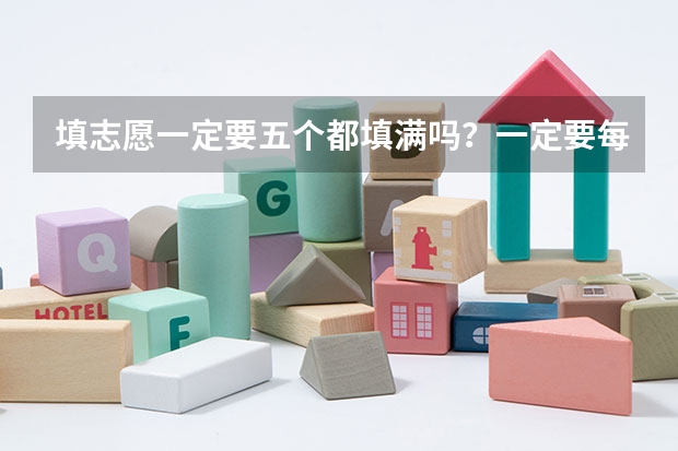 填志愿一定要五个都填满吗？一定要每个学校都选五个专业吗？