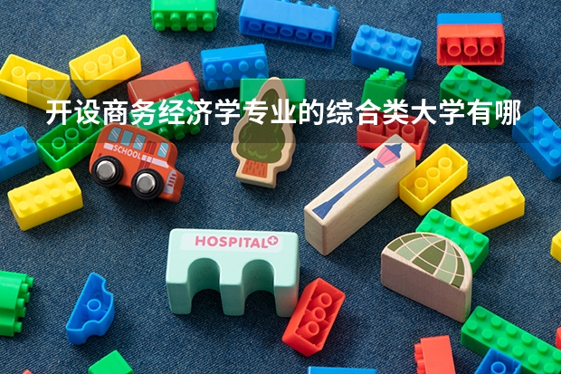 开设商务经济学专业的综合类大学有哪些