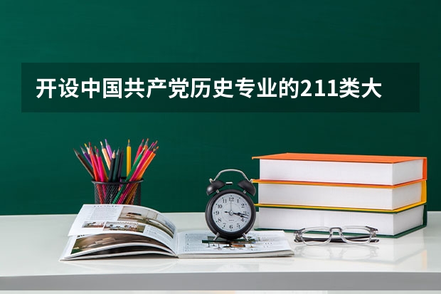 开设中国共产党历史专业的211类大学有哪些