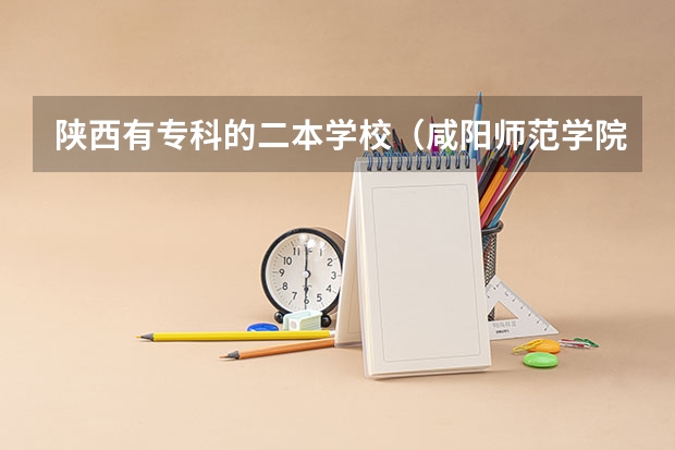 陕西有专科的二本学校（咸阳师范学院是几本）