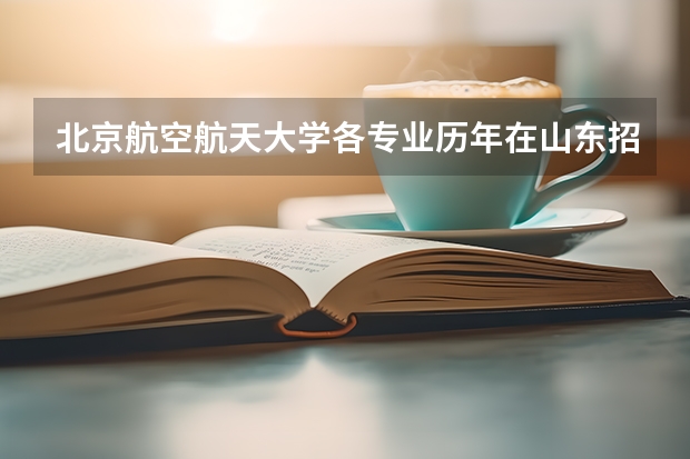北京航空航天大学各专业历年在山东招生人数一览