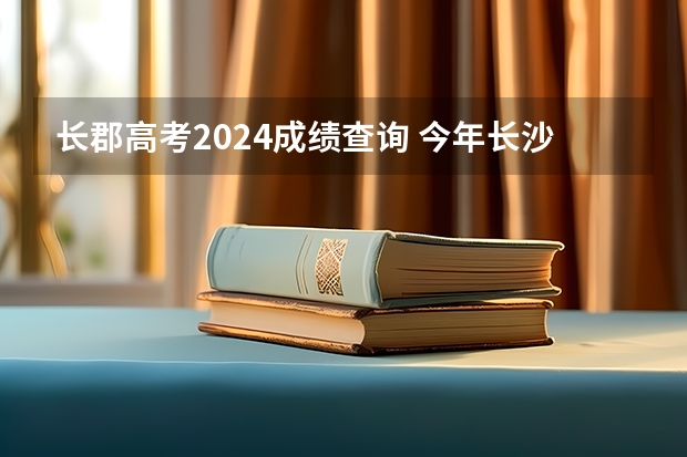长郡高考2024成绩查询 今年长沙四大名校高考成绩