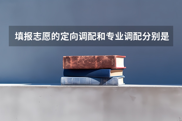 填报志愿的定向调配和专业调配分别是什么意思？