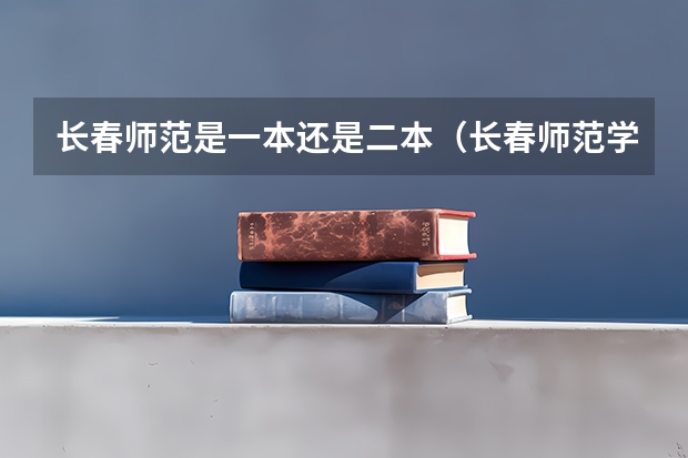长春师范是一本还是二本（长春师范学院是一本还是二本）