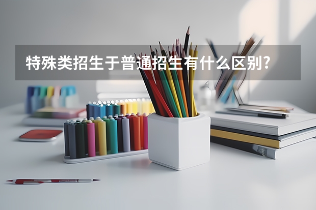 特殊类招生于普通招生有什么区别?