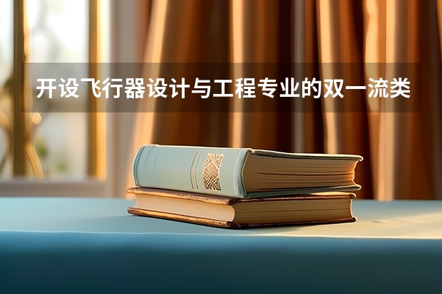 开设飞行器设计与工程专业的双一流类大学有哪些