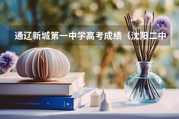 通辽新城第一中学高考成绩（沈阳二中高考成绩）