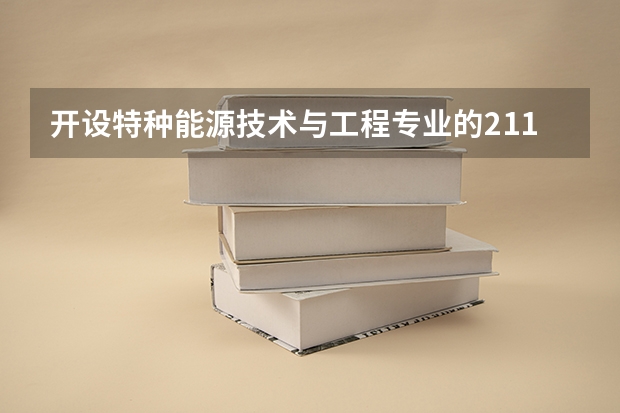 开设特种能源技术与工程专业的211类大学有哪些