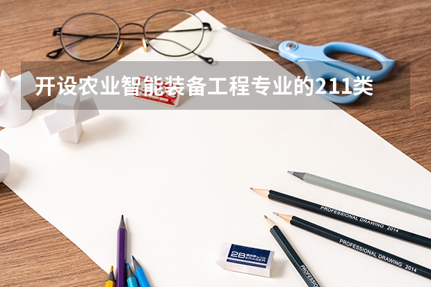 开设农业智能装备工程专业的211类大学有哪些