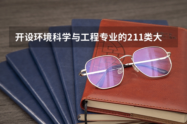 开设环境科学与工程专业的211类大学有哪些