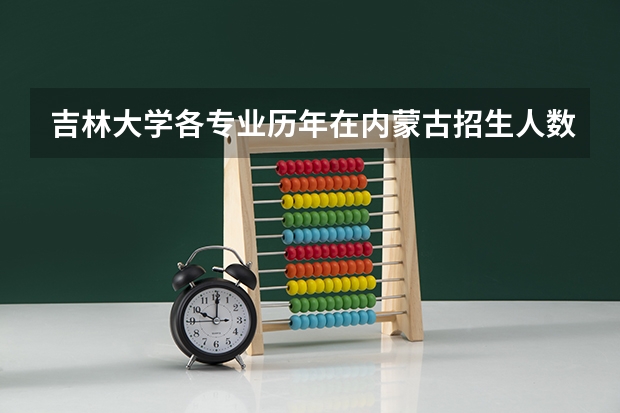 吉林大学各专业历年在内蒙古招生人数一览