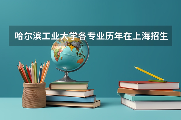 哈尔滨工业大学各专业历年在上海招生人数一览