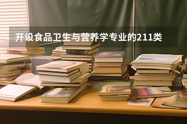 开设食品卫生与营养学专业的211类大学有哪些