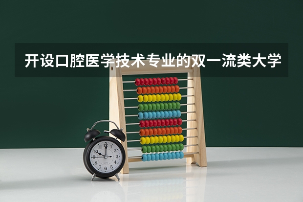 开设口腔医学技术专业的双一流类大学有哪些