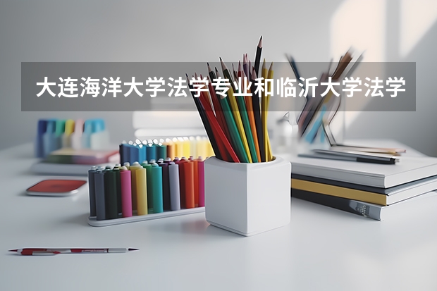 大连海洋大学法学专业和临沂大学法学专业哪个更好些