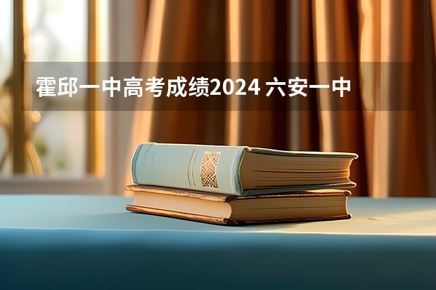 霍邱一中高考成绩2024 六安一中高考成绩
