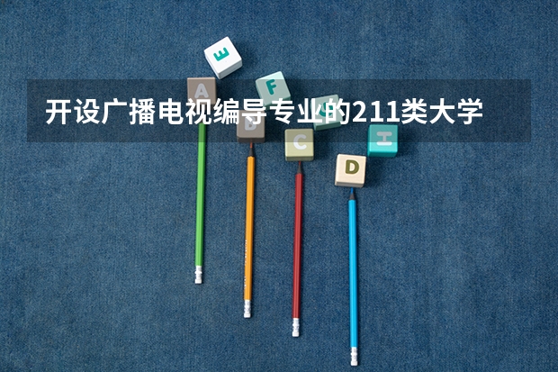 开设广播电视编导专业的211类大学有哪些