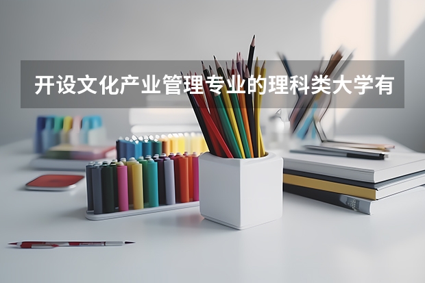 开设文化产业管理专业的理科类大学有哪些