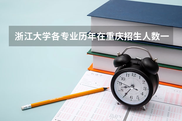 浙江大学各专业历年在重庆招生人数一览