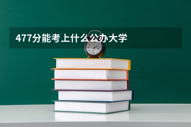 477分能考上什么公办大学