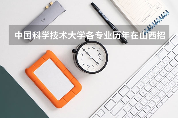 中国科学技术大学各专业历年在山西招生人数一览