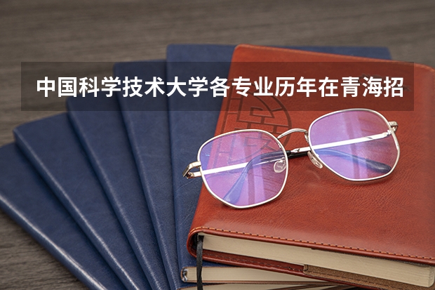 中国科学技术大学各专业历年在青海招生人数一览