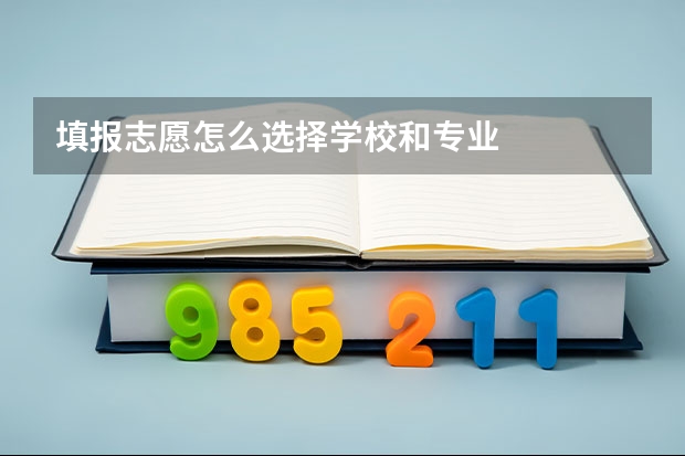 填报志愿怎么选择学校和专业