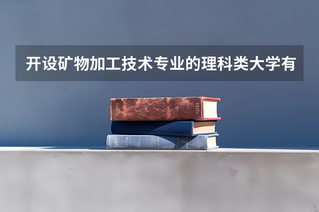 开设矿物加工技术专业的理科类大学有哪些