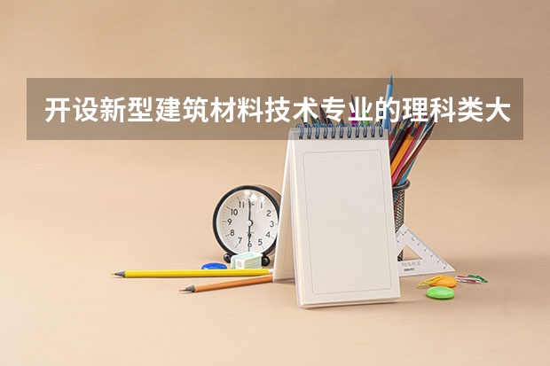 开设新型建筑材料技术专业的理科类大学有哪些