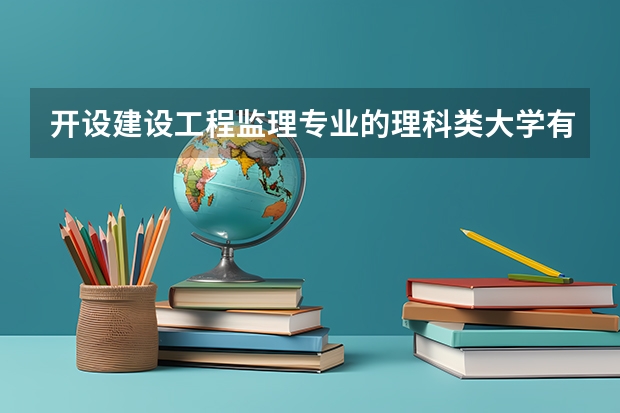 开设建设工程监理专业的理科类大学有哪些