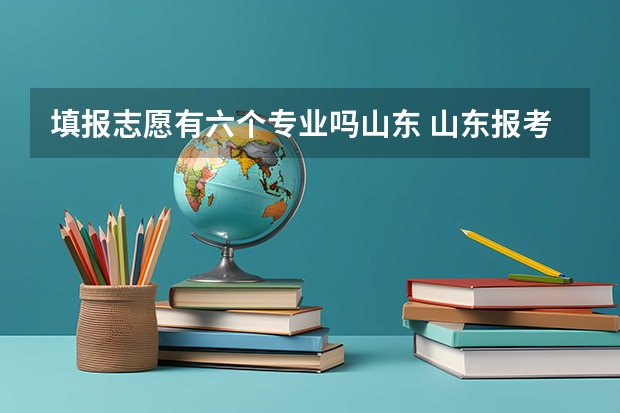 填报志愿有六个专业吗山东 山东报考志愿时第一志愿院校有六个专业，录取时这六个专业怎样录取？