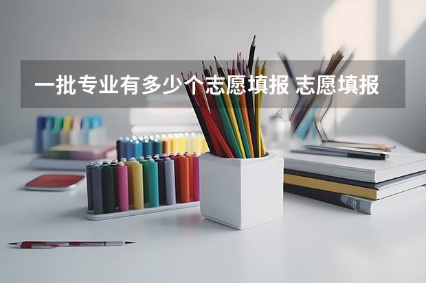一批专业有多少个志愿填报 志愿填报每个学校可以报几个专业