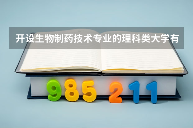 开设生物制药技术专业的理科类大学有哪些