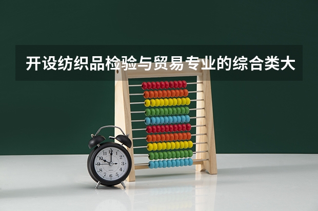 开设纺织品检验与贸易专业的综合类大学有哪些