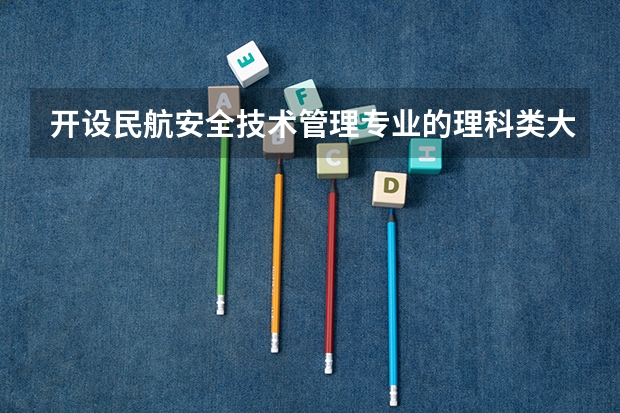 开设民航安全技术管理专业的理科类大学有哪些