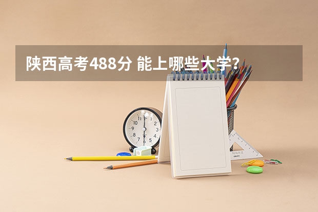 陕西高考488分 能上哪些大学?