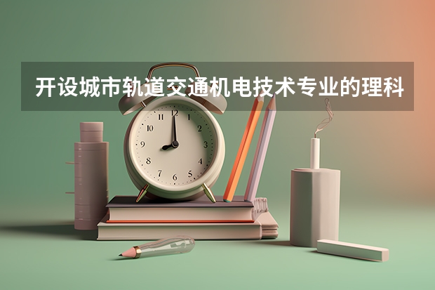 开设城市轨道交通机电技术专业的理科类大学有哪些