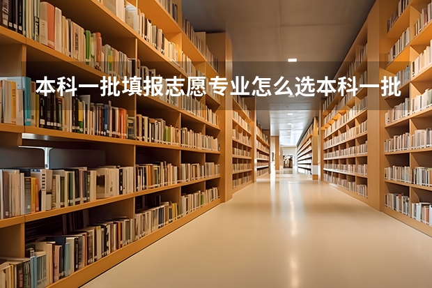 本科一批填报志愿专业怎么选本科一批填报志愿专业如何选