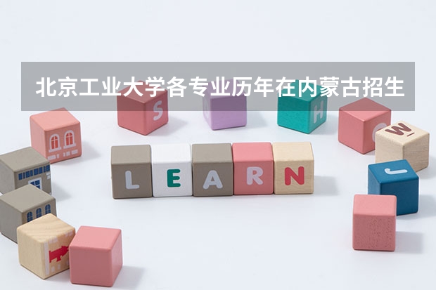 北京工业大学各专业历年在内蒙古招生人数一览