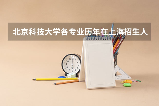 北京科技大学各专业历年在上海招生人数一览
